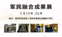 “軍民融合成果展”5月19~20日在鄭州黃河科技學(xué)院B2展位等您來！