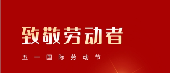 “五一”勞動(dòng)節(jié)！致敬每一位平凡而偉大的您!